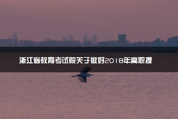 浙江省教育考试院关于做好2018年高职提前招生试点工作的通知