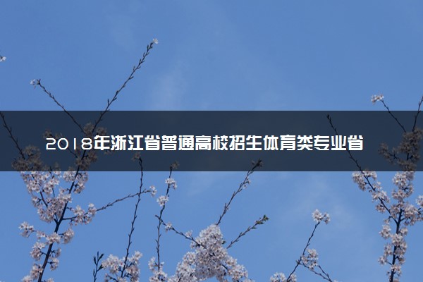 2018年浙江省普通高校招生体育类专业省统考术科合格分数线通告