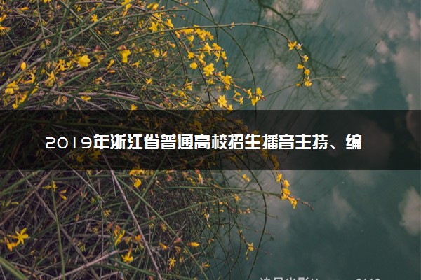 2019年浙江省普通高校招生播音主持、编导、摄制、影视表演、舞蹈、时装表演类专业省统考合格分数线通告