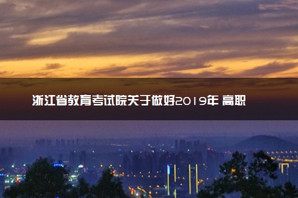 浙江省教育考试院关于做好2019年 高职扩招录取工作的通知