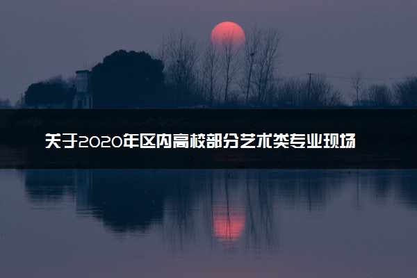 关于2020年区内高校部分艺术类专业现场校考时间的公告