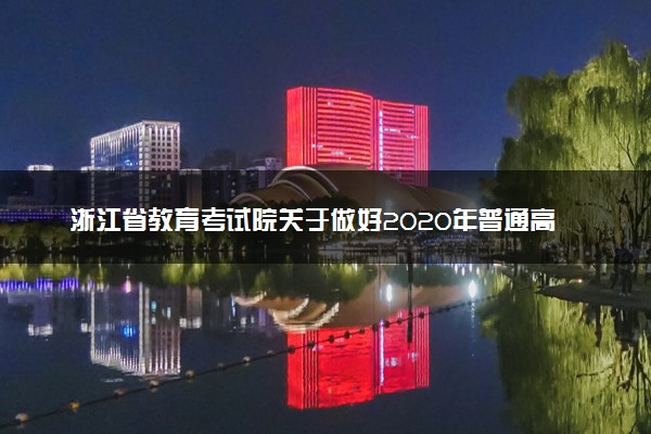 浙江省教育考试院关于做好2020年普通高校招生网上填报志愿工作的通知