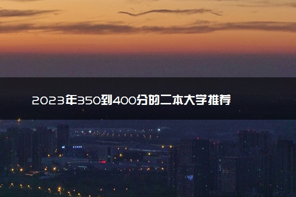 2023年350到400分的二本大学推荐