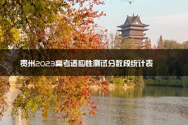 贵州2023高考适应性测试分数段统计表 最新成绩排名