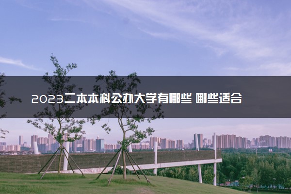 2023二本本科公办大学有哪些 哪些适合压线报考