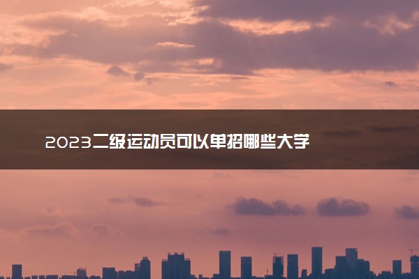 2023二级运动员可以单招哪些大学