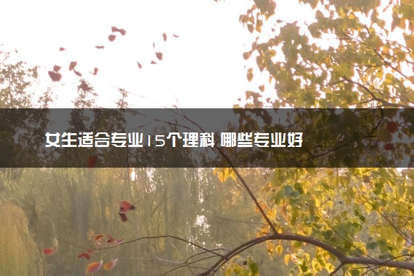 女生适合专业15个理科 哪些专业好