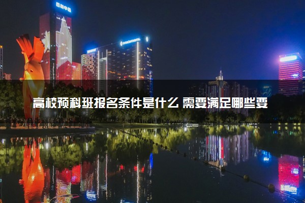 高校预科班报名条件是什么 需要满足哪些要求