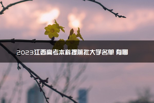 2023江西高考本科提前批大学名单 有哪些学校和专业