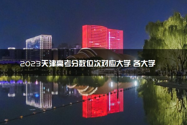 2023天津高考分数位次对应大学 各大学在天津录取位次排名