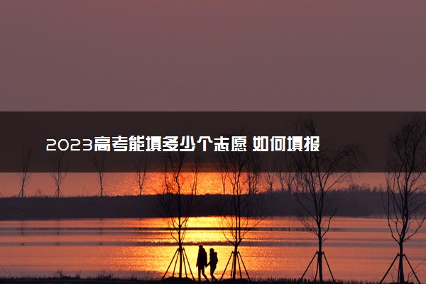 2023高考能填多少个志愿 如何填报