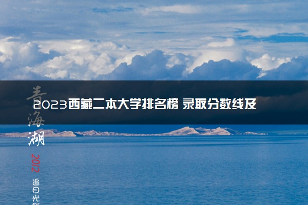 2023西藏二本大学排名榜 录取分数线及位次是多少