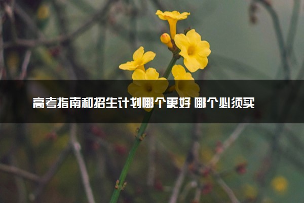 高考指南和招生计划哪个更好 哪个必须买