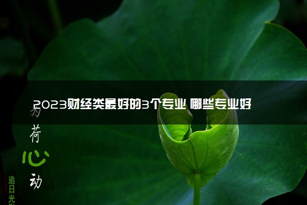 2023财经类最好的3个专业 哪些专业好就业