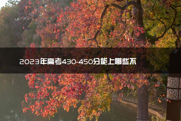 2023年高考430-450分能上哪些不错的二本大学