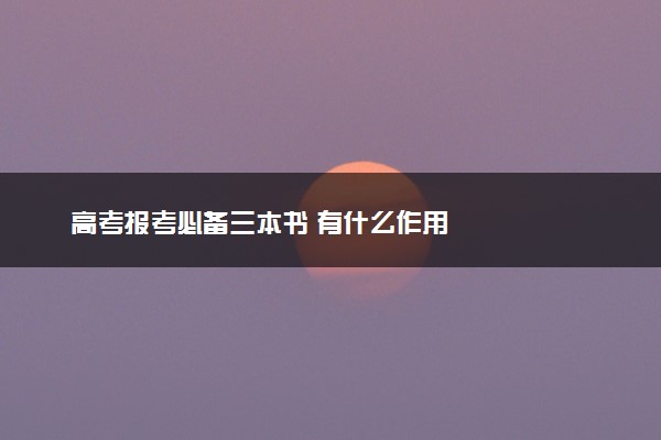 高考报考必备三本书 有什么作用