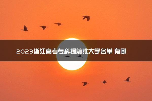 2023浙江高考专科提前批大学名单 有哪些学校和专业