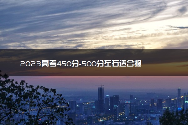 2023高考450分-500分左右适合报公办二本