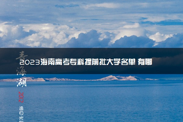 2023海南高考专科提前批大学名单 有哪些学校和专业