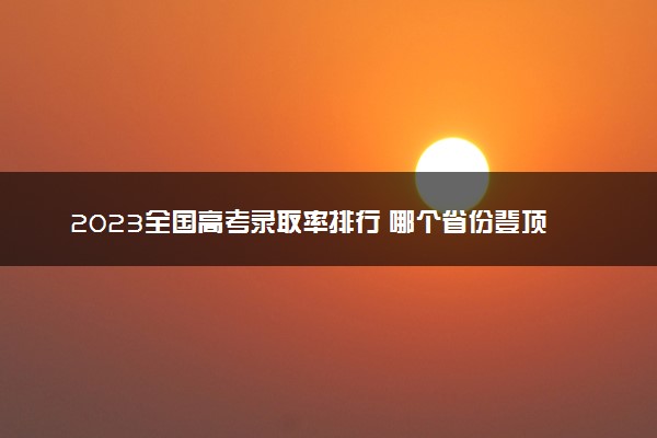 2023全国高考录取率排行 哪个省份登顶