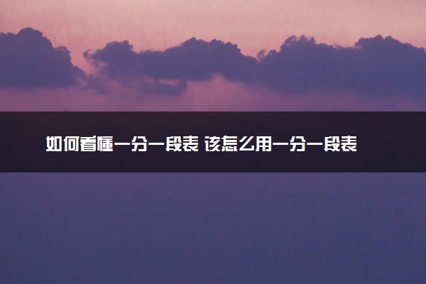 如何看懂一分一段表 该怎么用一分一段表