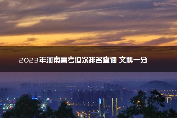 2023年河南高考位次排名查询 文科一分一段表整理