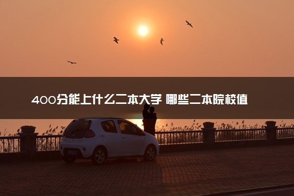 400分能上什么二本大学 哪些二本院校值得报