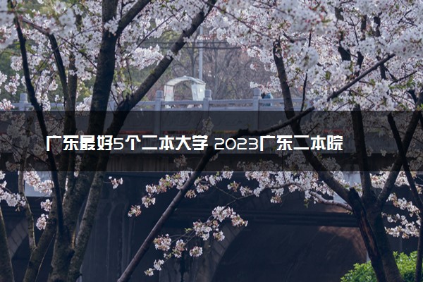 广东最好5个二本大学 2023广东二本院校排名