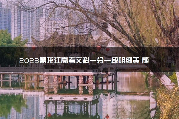 2023黑龙江高考文科一分一段明细表 成绩排名在哪查