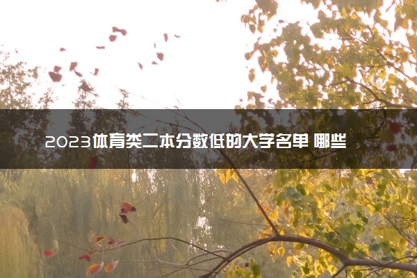 2023体育类二本分数低的大学名单 哪些值得报考