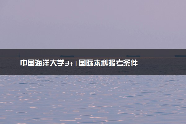 中国海洋大学3+1国际本科报考条件