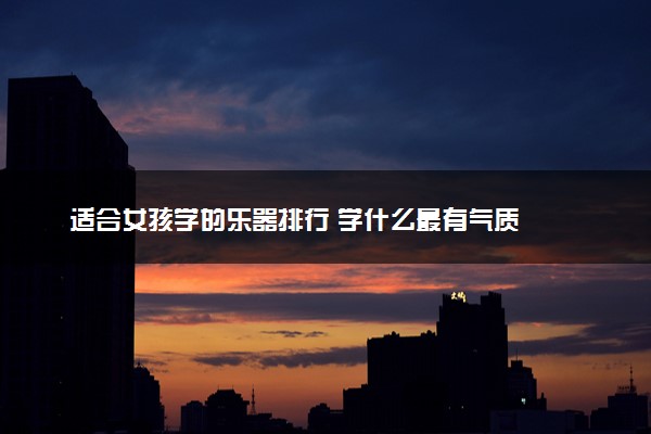 适合女孩学的乐器排行 学什么最有气质
