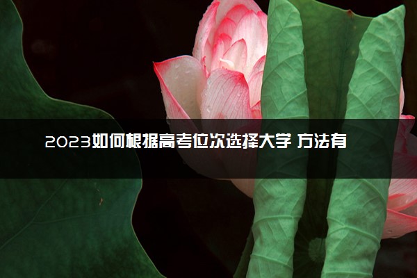 2023如何根据高考位次选择大学 方法有哪些