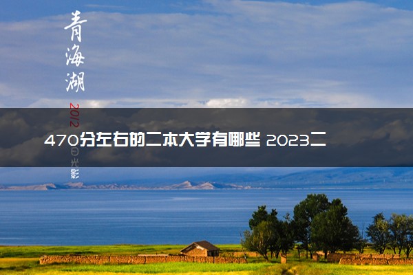 470分左右的二本大学有哪些 2023二本院校推荐