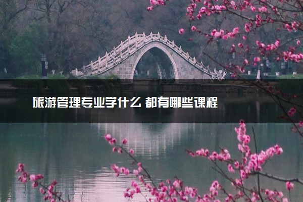 旅游管理专业学什么 都有哪些课程