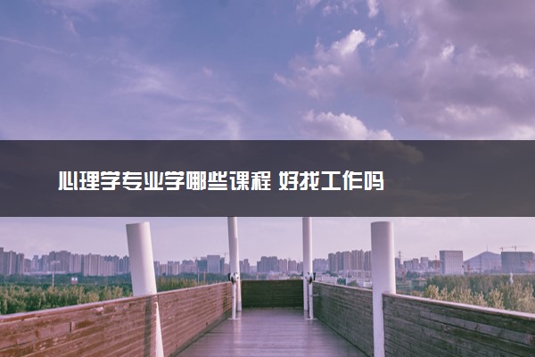 心理学专业学哪些课程 好找工作吗