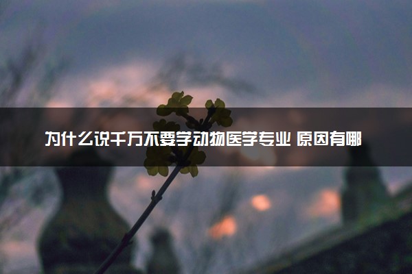 为什么说千万不要学动物医学专业 原因有哪些