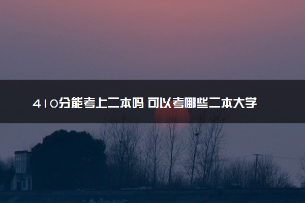 410分能考上二本吗 可以考哪些二本大学