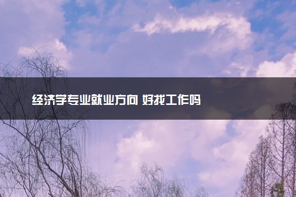 经济学专业就业方向 好找工作吗