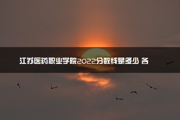 江苏医药职业学院2022分数线是多少 各省录取最低位次