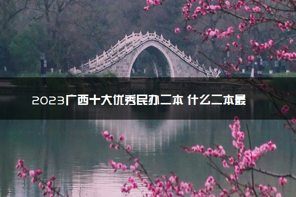 2023广西十大优秀民办二本 什么二本最厉害