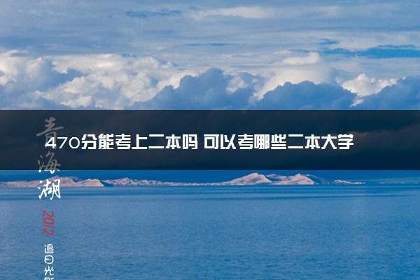 470分能考上二本吗 可以考哪些二本大学