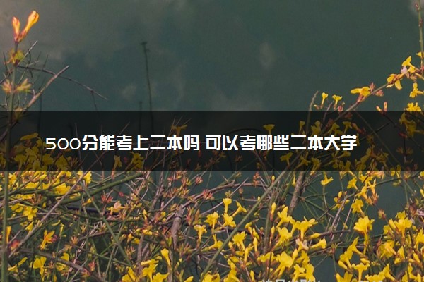500分能考上二本吗 可以考哪些二本大学