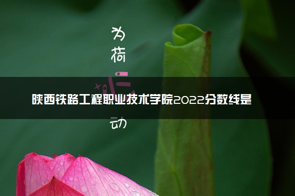 陕西铁路工程职业技术学院2022分数线是多少 各省录取最低位次