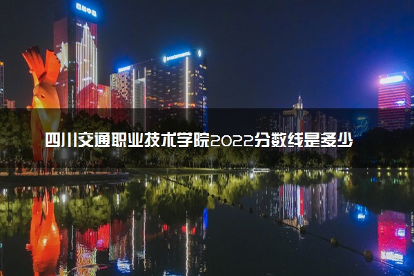 四川交通职业技术学院2022分数线是多少 各省录取最低位次