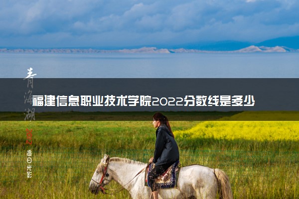 福建信息职业技术学院2022分数线是多少 各省录取最低位次