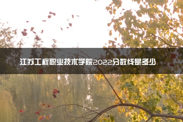 江苏工程职业技术学院2022分数线是多少 各省录取最低位次