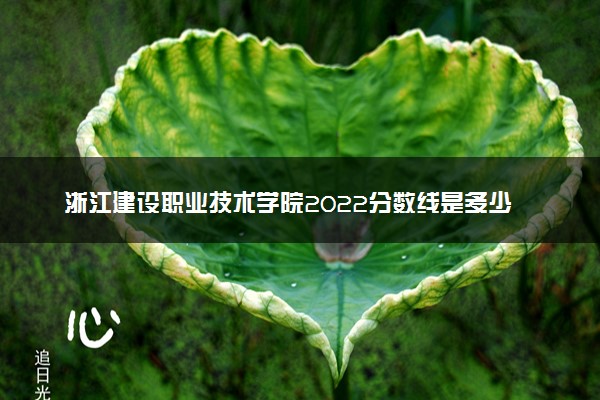 浙江建设职业技术学院2022分数线是多少 各省录取最低位次
