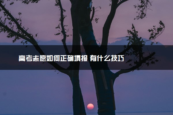 高考志愿如何正确填报 有什么技巧