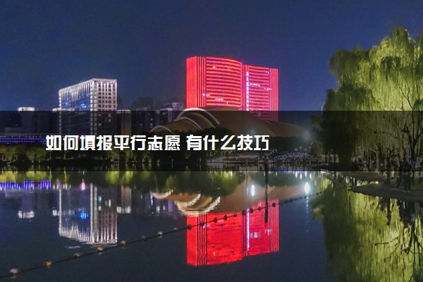 如何填报平行志愿 有什么技巧